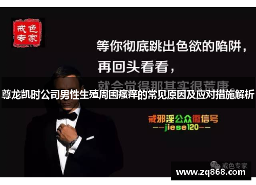 尊龙凯时公司男性生殖周围瘙痒的常见原因及应对措施解析 尊龙凯时公司男性生殖周围瘙痒的常见原因及应对措施解析