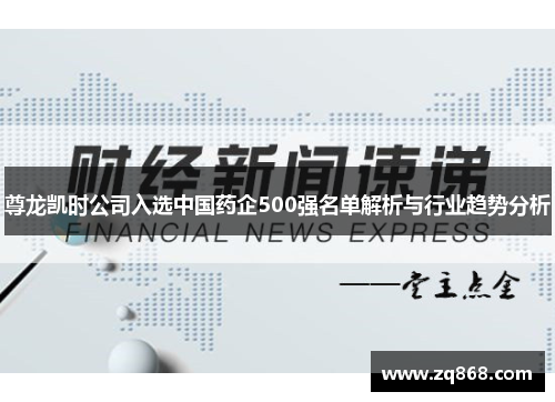 尊龙凯时公司入选中国药企500强名单解析与行业趋势分析