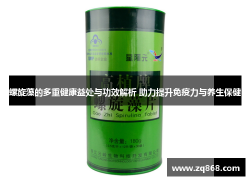 螺旋藻的多重健康益处与功效解析 助力提升免疫力与养生保健