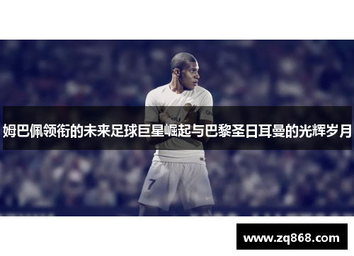 姆巴佩领衔的未来足球巨星崛起与巴黎圣日耳曼的光辉岁月